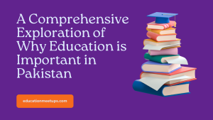 A Comprehensive Exploration of Why Education is Important in Pakistan